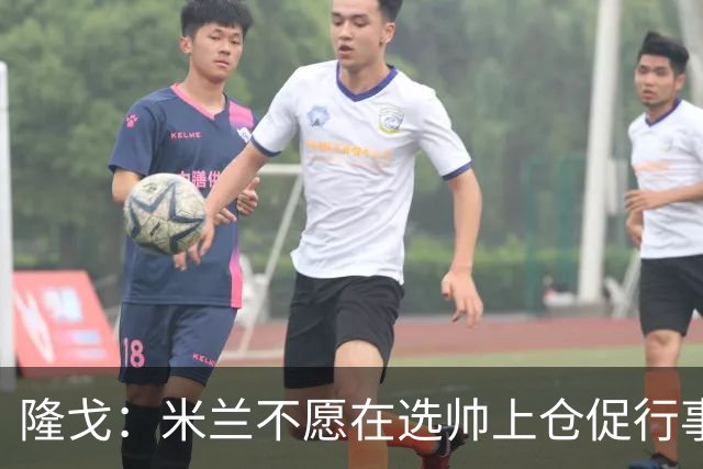 隆戈：米兰不愿在选帅上仓促行事，他们不太担心目前的情况